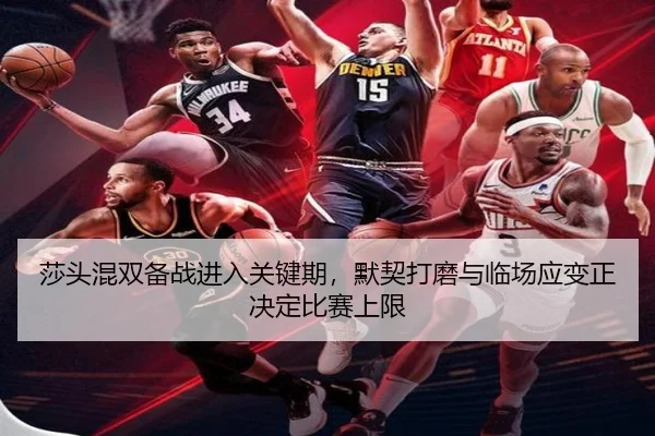 莎头混双备战进入关键期，默契打磨与临场应变正决定比赛上限